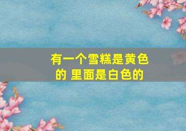 有一个雪糕是黄色的 里面是白色的